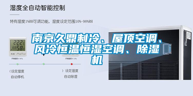 南京久鼎制冷、屋頂空調(diào)、風(fēng)冷恒溫恒濕空調(diào)、除濕機(jī)