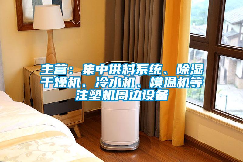 主營：集中供料系統(tǒng)、除濕干燥機、冷水機、模溫機等注塑機周邊設(shè)備