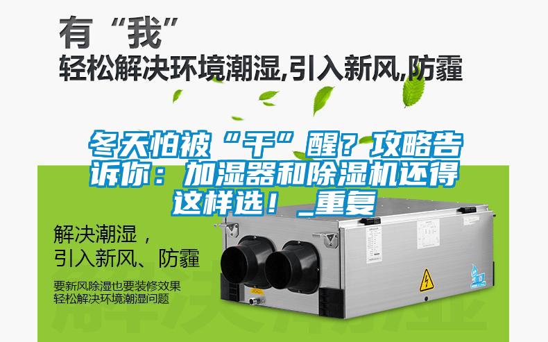 冬天怕被“干”醒？攻略告訴你：加濕器和除濕機(jī)還得這樣選！_重復(fù)