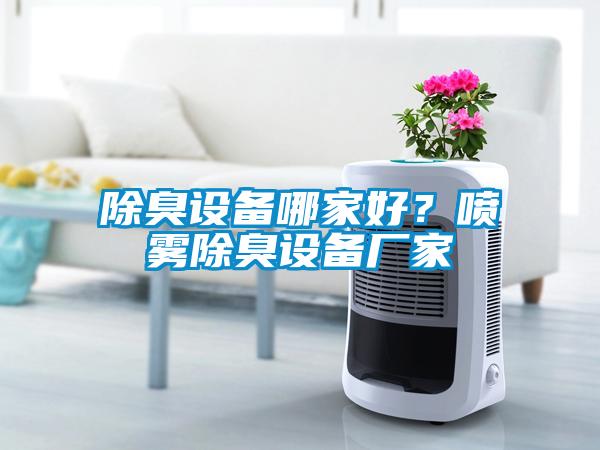 除臭設(shè)備哪家好？噴霧除臭設(shè)備廠家