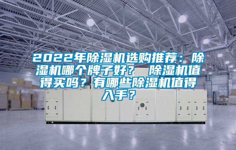 2022年除濕機(jī)選購(gòu)?fù)扑]：除濕機(jī)哪個(gè)牌子好？ 除濕機(jī)值得買(mǎi)嗎？有哪些除濕機(jī)值得入手？