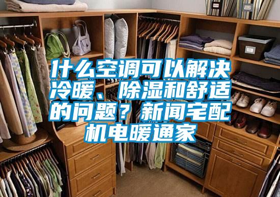 什么空調(diào)可以解決冷暖、除濕和舒適的問題？新聞?wù)錂C電暖通家