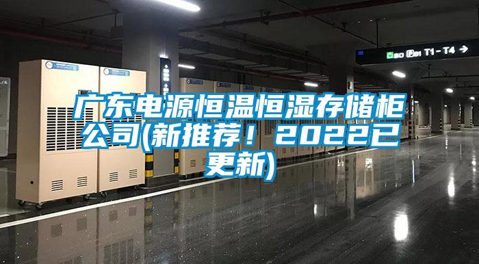 廣東電源恒溫恒濕存儲柜公司(新推薦！2022已更新)