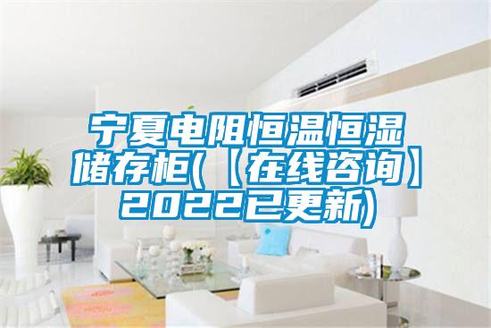 寧夏電阻恒溫恒濕儲存柜(【在線咨詢】2022已更新)