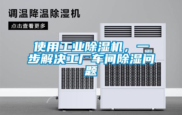 使用工業(yè)除濕機(jī)，一步解決工廠車間除濕問題