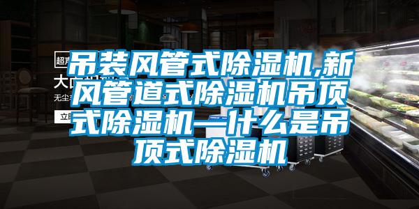 吊裝風(fēng)管式除濕機,新風(fēng)管道式除濕機吊頂式除濕機—什么是吊頂式除濕機