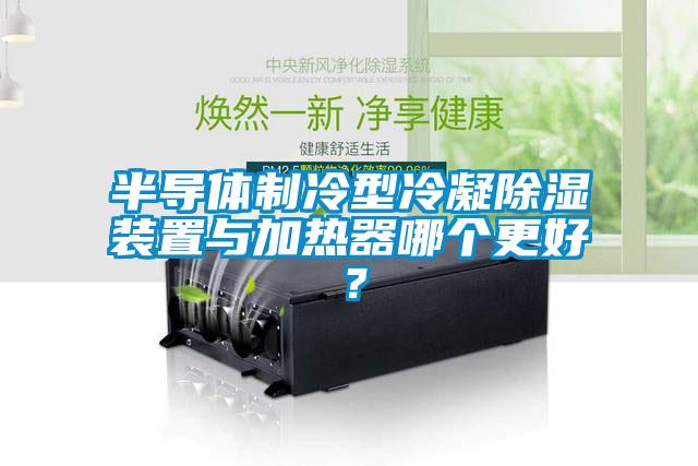 半導體制冷型冷凝除濕裝置與加熱器哪個更好？