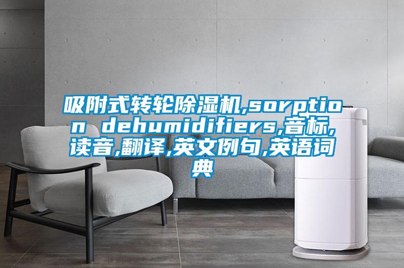 吸附式轉(zhuǎn)輪除濕機,sorption dehumidifiers,音標,讀音,翻譯,英文例句,英語詞典