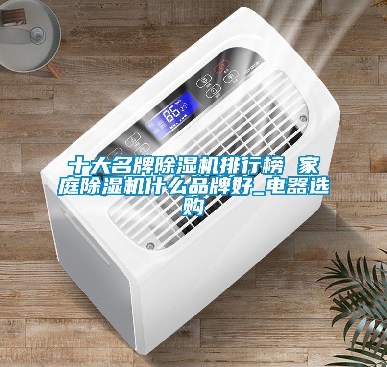 十大名牌除濕機(jī)排行榜 家庭除濕機(jī)什么品牌好_電器選購