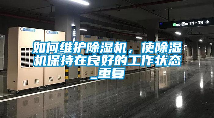 如何維護(hù)除濕機，使除濕機保持在良好的工作狀態(tài)_重復(fù)