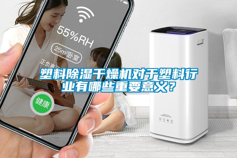 塑料除濕干燥機對于塑料行業(yè)有哪些重要意義？