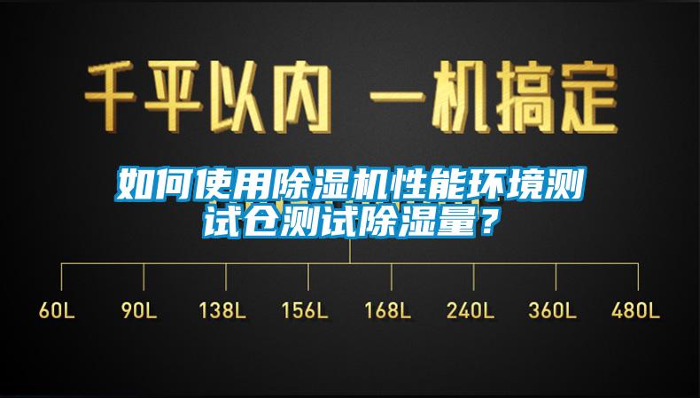 如何使用除濕機性能環(huán)境測試倉測試除濕量？