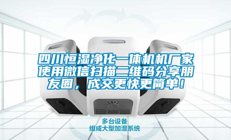 四川恒濕凈化一體機機廠家使用微信掃描二維碼分享朋友圈，成交更快更簡單！