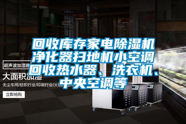 回收庫存家電除濕機凈化器掃地機小空調(diào)回收熱水器、洗衣機、中央空調(diào)等