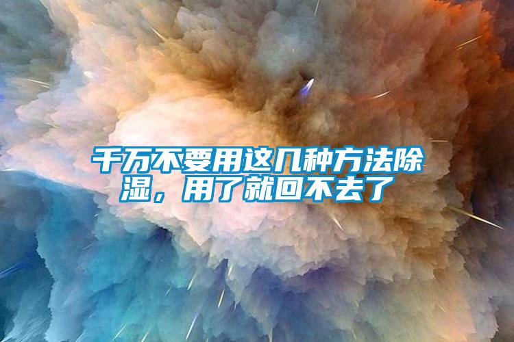 千萬不要用這幾種方法除濕，用了就回不去了