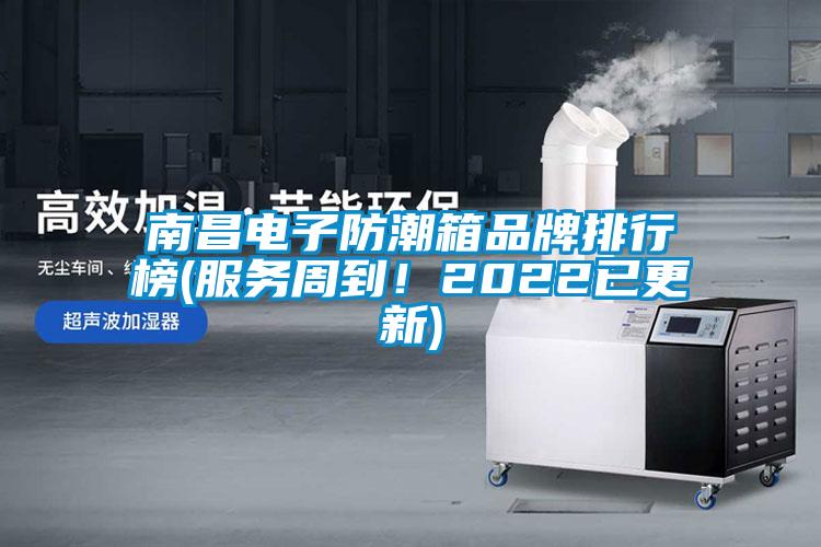 南昌電子防潮箱品牌排行榜(服務(wù)周到！2022已更新)