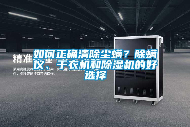 如何正確清除塵螨？除螨儀、干衣機(jī)和除濕機(jī)的好選擇