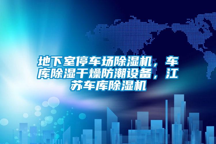 地下室停車場除濕機，車庫除濕干燥防潮設備，江蘇車庫除濕機