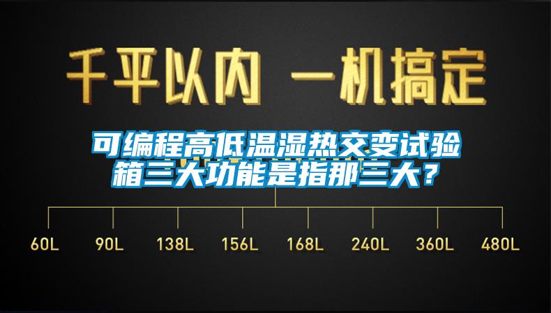 可編程高低溫濕熱交變試驗(yàn)箱三大功能是指那三大？