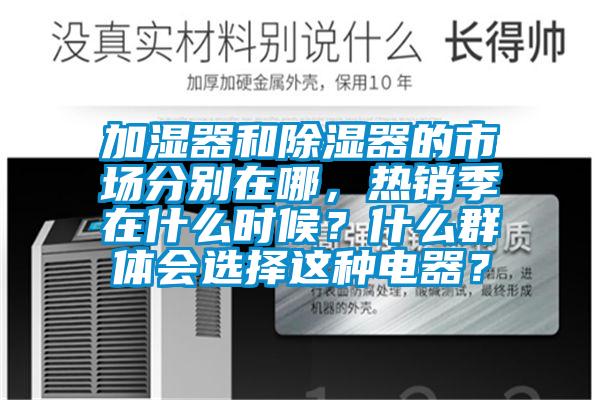 加濕器和除濕器的市場分別在哪，熱銷季在什么時(shí)候？什么群體會(huì)選擇這種電器？