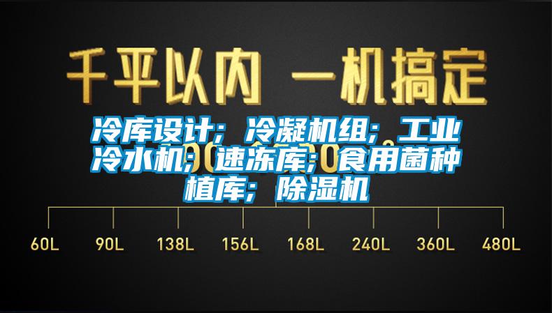 冷庫設(shè)計; 冷凝機組; 工業(yè)冷水機; 速凍庫; 食用菌種植庫; 除濕機