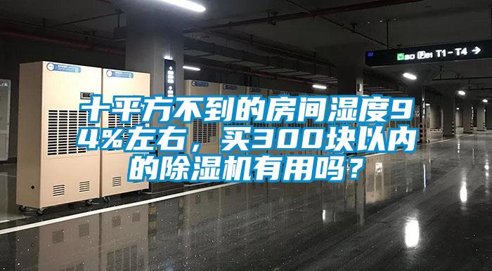 十平方不到的房間濕度94%左右，買300塊以內(nèi)的除濕機有用嗎？