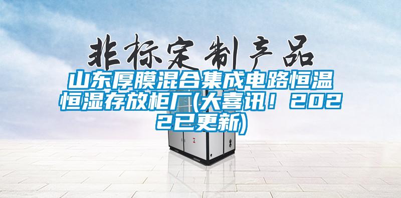 山東厚膜混合集成電路恒溫恒濕存放柜廠(大喜訊！2022已更新)