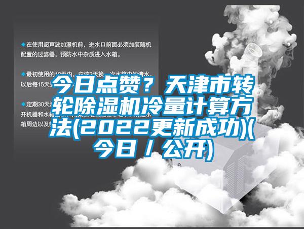 今日點(diǎn)贊？天津市轉(zhuǎn)輪除濕機(jī)冷量計(jì)算方法(2022更新成功)(今日／公開)