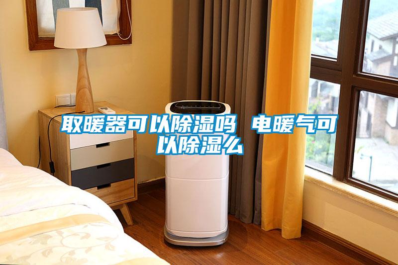 取暖器可以除濕嗎 電暖氣可以除濕么