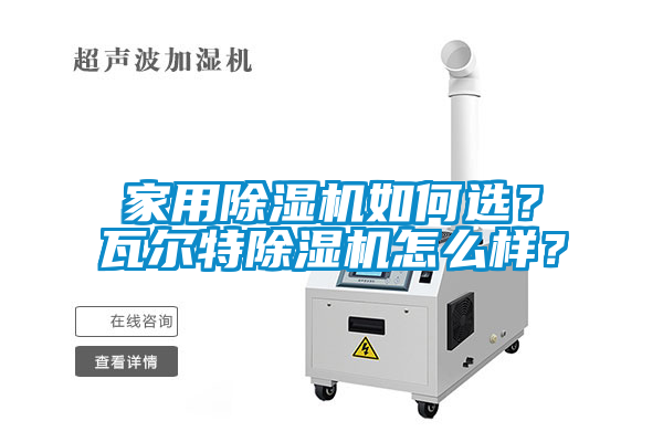 家用除濕機(jī)如何選？瓦爾特除濕機(jī)怎么樣？