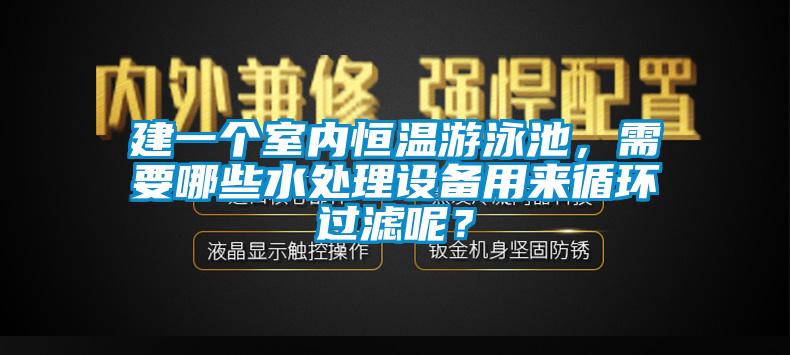 建一個(gè)室內(nèi)恒溫游泳池，需要哪些水處理設(shè)備用來(lái)循環(huán)過(guò)濾呢？