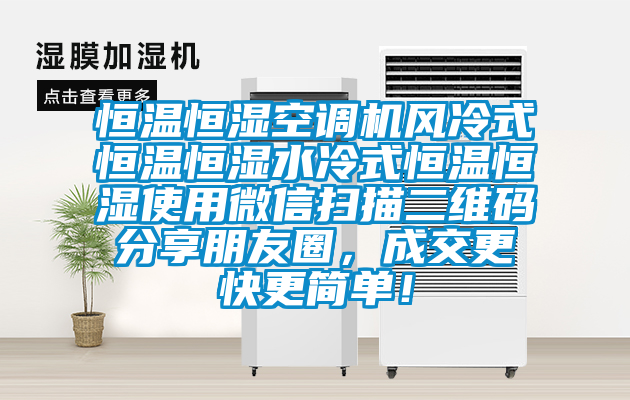 恒溫恒濕空調(diào)機(jī)風(fēng)冷式恒溫恒濕水冷式恒溫恒濕使用微信掃描二維碼分享朋友圈，成交更快更簡單！