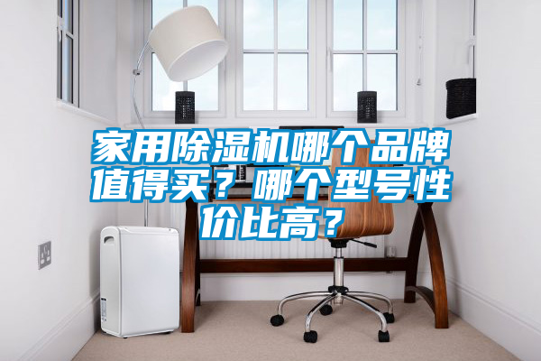 家用除濕機哪個品牌值得買？哪個型號性價比高？