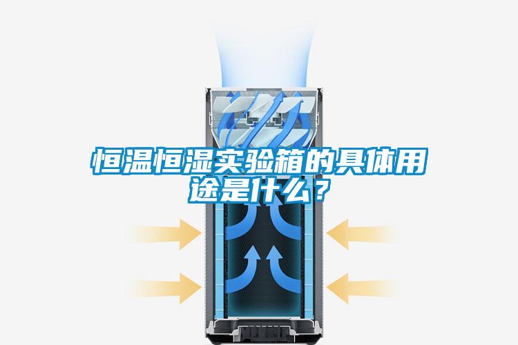 恒溫恒濕實驗箱的具體用途是什么？