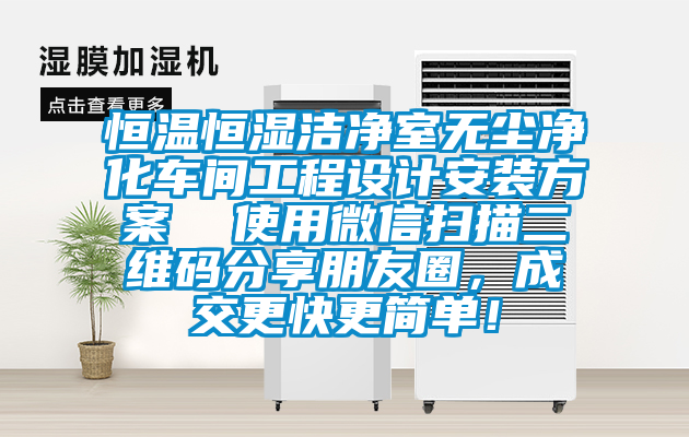 恒溫恒濕潔凈室無塵凈化車間工程設(shè)計(jì)安裝方案  使用微信掃描二維碼分享朋友圈，成交更快更簡單！