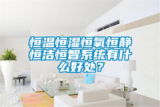 恒溫恒濕恒氧恒靜恒潔恒智系統(tǒng)有什么好處？