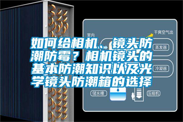 如何給相機(jī)、鏡頭防潮防霉？相機(jī)鏡頭的基本防潮知識以及光學(xué)鏡頭防潮箱的選擇