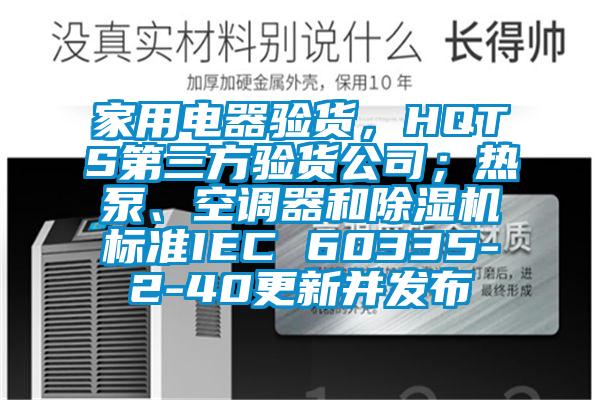 家用電器驗貨，HQTS第三方驗貨公司；熱泵、空調器和除濕機標準IEC 60335-2-40更新并發(fā)布