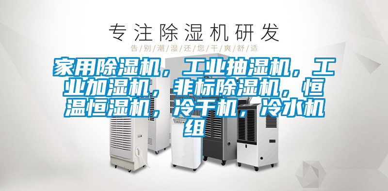 家用除濕機，工業(yè)抽濕機，工業(yè)加濕機，非標除濕機，恒溫恒濕機，冷干機，冷水機組