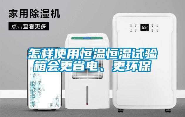 怎樣使用恒溫恒濕試驗箱會更省電、更環(huán)保