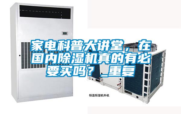 家電科普大講堂，在國內(nèi)除濕機真的有必要買嗎？_重復