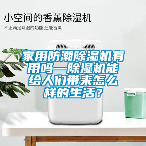 家用防潮除濕機(jī)有用嗎—除濕機(jī)能給人們帶來(lái)怎么樣的生活？