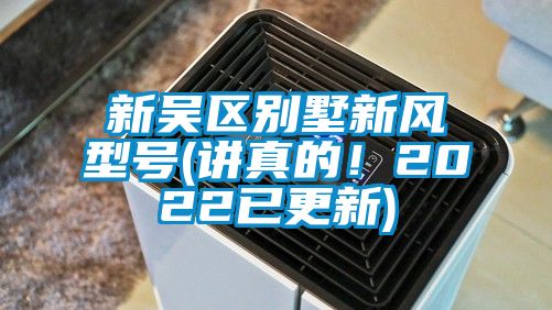 新吳區(qū)別墅新風(fēng)型號(hào)(講真的！2022已更新)