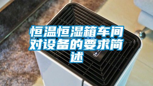 恒溫恒濕箱車間對(duì)設(shè)備的要求簡述