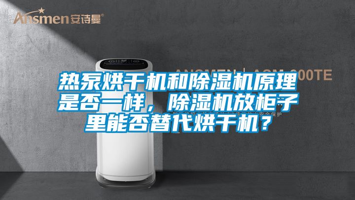 熱泵烘干機和除濕機原理是否一樣，除濕機放柜子里能否替代烘干機？