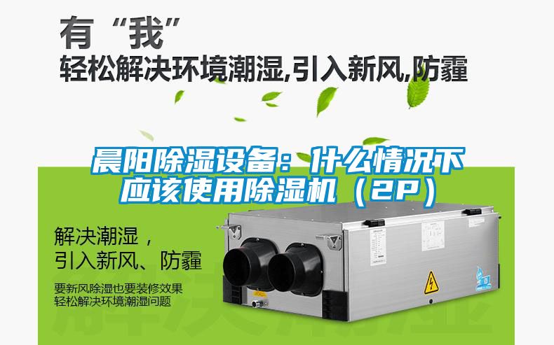 晨陽除濕設備：什么情況下應該使用除濕機（2P）