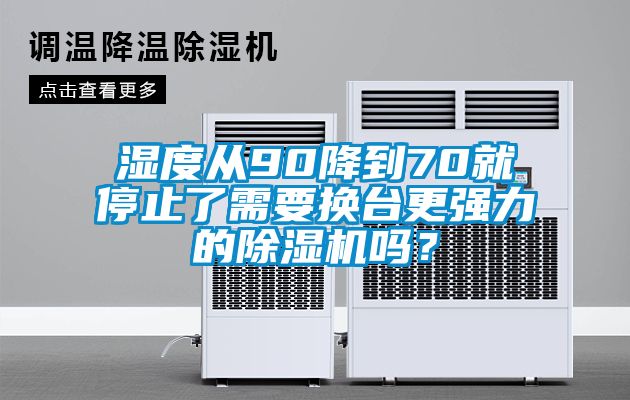 濕度從90降到70就停止了需要換臺更強力的除濕機嗎？