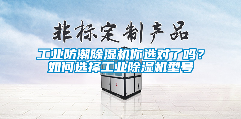 工業(yè)防潮除濕機(jī)你選對了嗎？如何選擇工業(yè)除濕機(jī)型號