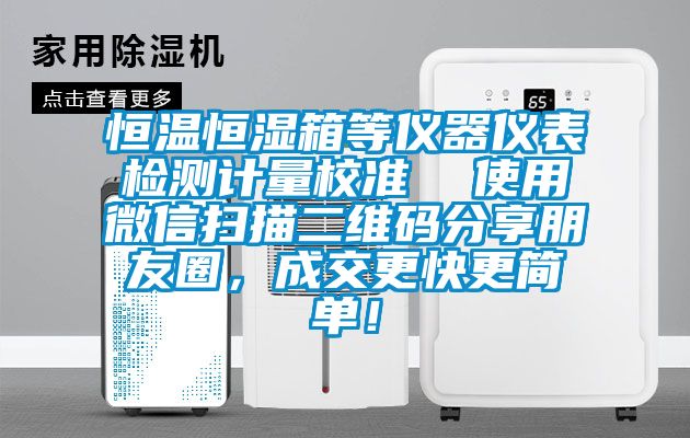 恒溫恒濕箱等儀器儀表檢測計量校準  使用微信掃描二維碼分享朋友圈，成交更快更簡單！