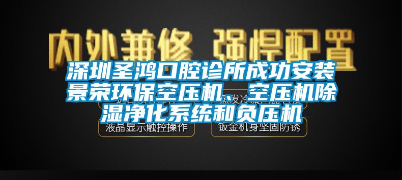 深圳圣鴻口腔診所成功安裝景榮環(huán)?？諌簷C(jī)、空壓機(jī)除濕凈化系統(tǒng)和負(fù)壓機(jī)